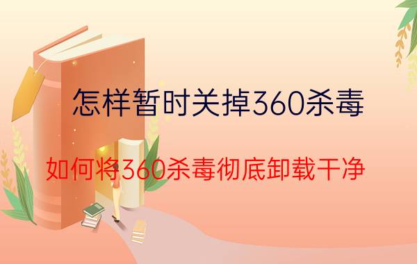 怎样暂时关掉360杀毒 如何将360杀毒彻底卸载干净？